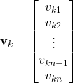 \begin{equation*} \mathbf{v}_k=\begin{bmatrix} v_{k1} \\ v_{k2} \\ \vdots \\ v_{kn-1} \\ v_{kn} \end{bmatrix} \end{equation*}