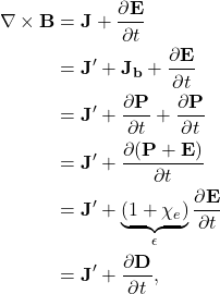 \begin{align*} \nabla\times\mathbf{B}&=\mathbf{J}+\frac{\partial\mathbf{E}}{\partial t}\\ &=\mathbf{J}'+\mathbf{J_b}+\frac{\partial\mathbf{E}}{\partial t}\\ &=\mathbf{J}'+\frac{\partial\mathbf{P}}{\partial t}+\frac{\partial\mathbf{P}}{\partial t}\\ &=\mathbf{J}'+\frac{\partial(\mathbf{P}+\mathbf{E})}{\partial t}\\ &=\mathbf{J}'+\underbrace{(1+\chi_e)}_\epsilon\frac{\partial\mathbf{E}}{\partial t}\\ &=\mathbf{J}'+\frac{\partial \mathbf{D}}{\partial t}, \end{align*}