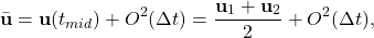 \begin{equation*} \bar{\mathbf{u}}=\mathbf{u}(t_{mid})+O^2(\Delta t)=\frac{\mathbf{u}_1+\mathbf{u}_2}{2}+O^2(\Delta t), \end{equation*}