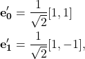 \begin{align*} \mathbf{e_0'}&=\frac{1}{\sqrt{2}}[1, 1]\\ \mathbf{e_1'}&=\frac{1}{\sqrt{2}}[1, -1], \end{align*}