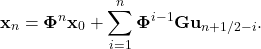 \begin{equation*} \mathbf{x}_n=\mathbf{\Phi}^n\mathbf{x}_{0}+\sum_{i=1}^n \mathbf{\Phi}^{i-1}\mathbf{G}\mathbf{u}_{n+1/2-i}. \end{equation*}