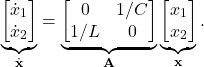 \begin{equation*} \underbrace{\begin{bmatrix} \dot{x}_1 \\ \dot{x}_2 \end{bmatrix}}_{\dot{\mathbf{x}}} =\underbrace{\begin{bmatrix} 0 & 1/C \\ 1/L & 0 \end{bmatrix}}_{\mathbf{A}} \underbrace{\begin{bmatrix} {x}_1 \\ {x}_2 \end{bmatrix}}_{\mathbf{x}}. \end{equation*}