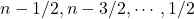 n-1/2, n-3/2,\cdots, 1/2