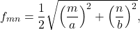 \begin{equation*} f_{mn}=\frac{1}{2}\sqrt{\left(\frac{m}{a}\right)^2+\left(\frac{n}{b}\right)^2}, \end{equation*}