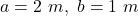 a=2~m,~ b=1~ m