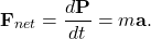 \[\mathbf{F}_{net}=\frac{d\mathbf{P}}{dt}=m\mathbf{a}.\]