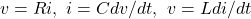 v=Ri,~i=Cdv/dt,~ v=Ldi/dt