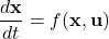 \begin{equation*} \frac{d\mathbf{x}}{dt}=f(\mathbf{x},\mathbf{u}) \end{equation*}