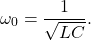 \[\omega_0=\frac{1}{\sqrt{LC}}.\]