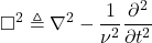 \[\Box^2\triangleq\nabla^2-\frac{1}{\nu^2}\frac{\partial^2}{\partial t^2}\]