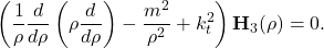 \begin{equation*} \left(\frac{1}{\rho}\frac{d}{d \rho}\left(\rho\frac{d}{d \rho}\right)-\frac{m^2}{\rho^2}+k_t^2\right)\mathbf{H}_3(\rho)=0. \end{equation*}