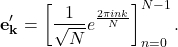 \begin{align*} \mathbf{e_k'}=\left[\frac{1}{\sqrt{N}}e^{\frac{2\pi ink}{N}}\right]_{n=0}^{N-1}. \end{align*}