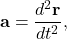 \[\mathbf{a}=\frac{d^2\mathbf{r}}{dt^2},\]